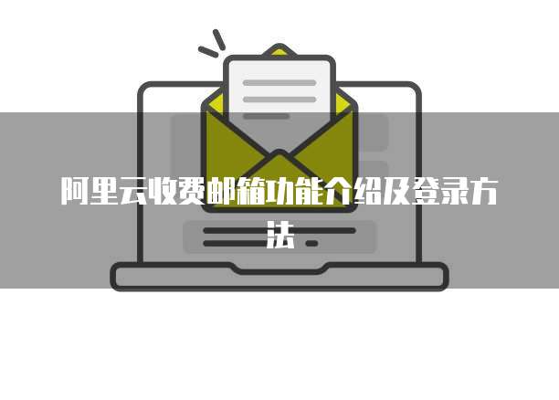 阿里云收费邮箱功能介绍及登录方法