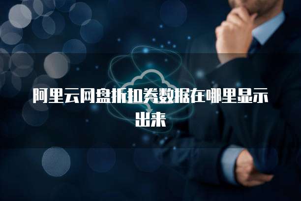 阿里云网盘折扣券数据在哪里显示出来
