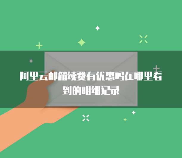 阿里云邮箱续费有优惠吗在哪里看到的明细记录