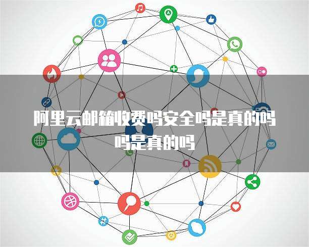 阿里云邮箱收费吗安全吗是真的吗吗是真的吗