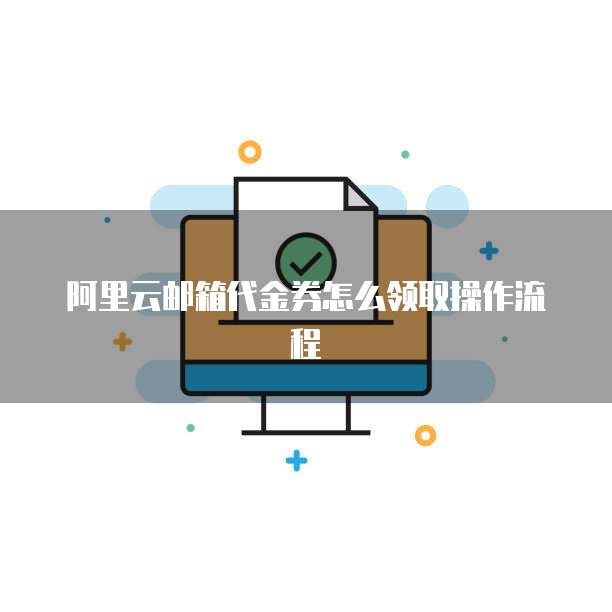 阿里云邮箱代金券怎么领取操作流程