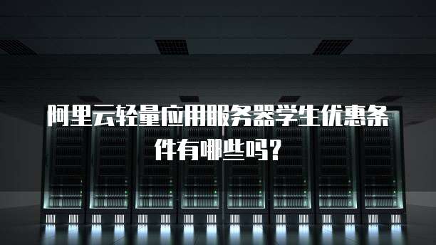 阿里云轻量应用服务器学生优惠条件有哪些吗?