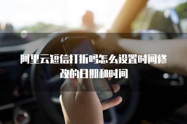 阿里云短信打折吗怎么设置时间修改的日期和时间