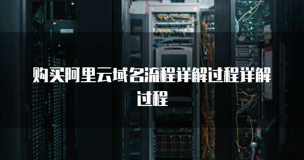 购买阿里云域名流程详解过程详解过程