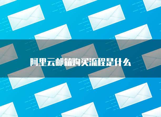 阿里云邮箱购买流程是什么