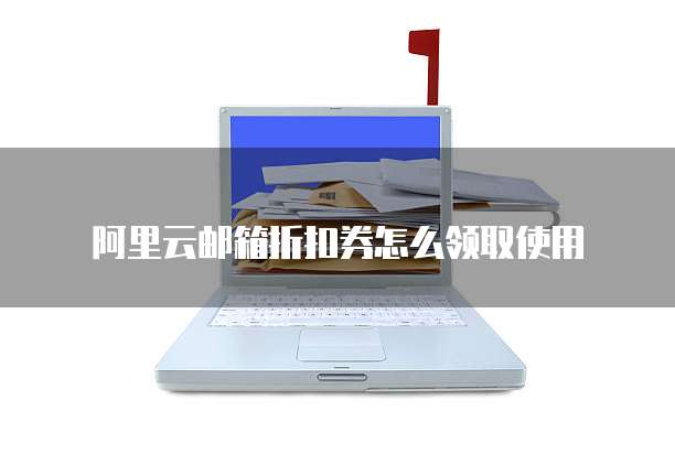 阿里云邮箱折扣券怎么领取使用