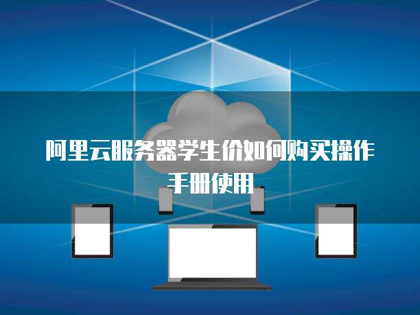 阿里云服务器学生价如何购买操作手册使用