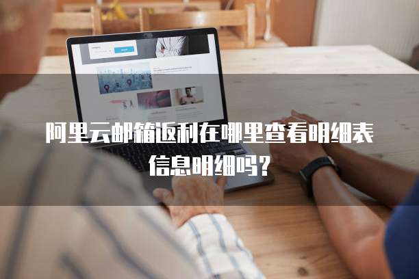阿里云邮箱返利在哪里查看明细表信息明细吗?