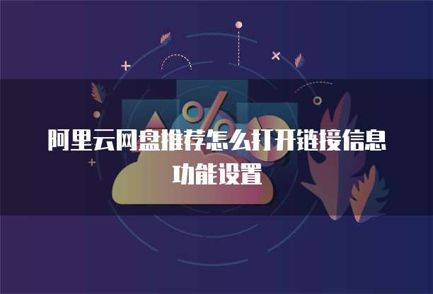 阿里云网盘推荐怎么打开链接信息功能设置