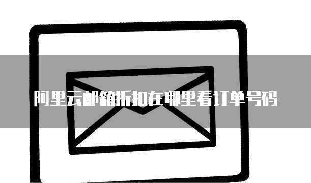 阿里云邮箱折扣在哪里看订单号码
