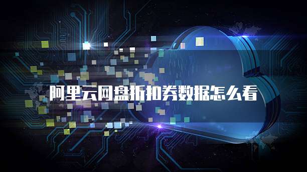 阿里云网盘折扣券数据怎么看