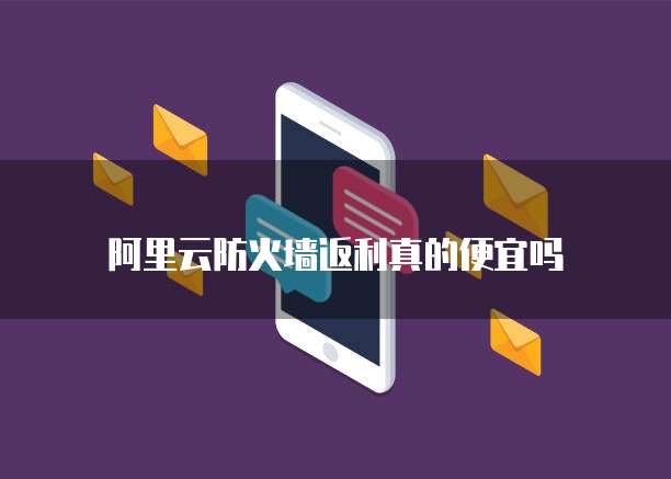 阿里云防火墙返利真的便宜吗