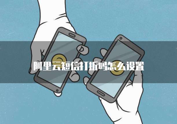 阿里云短信打折吗怎么设置