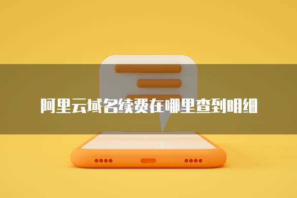 阿里云域名续费在哪里查到明细