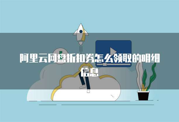 阿里云网盘折扣券怎么领取的明细信息
