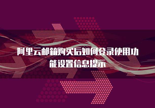 阿里云邮箱购买后如何登录使用功能设置信息提示
