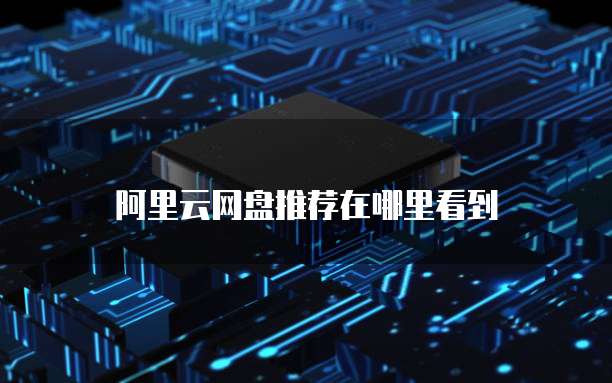 阿里云网盘推荐在哪里看到