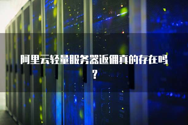 阿里云轻量服务器返佣真的存在吗?