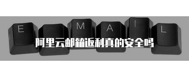 阿里云邮箱返利真的安全吗