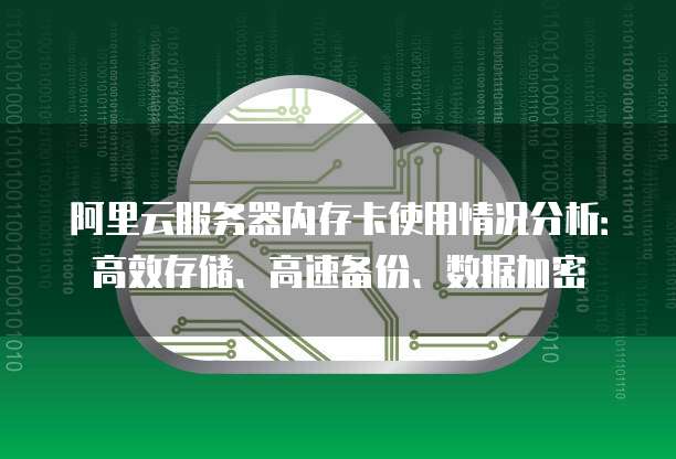 阿里云服务器内存卡使用情况分析：高效存储、高速备份、数据加密
