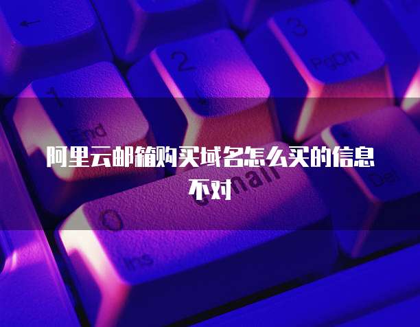 阿里云邮箱购买域名怎么买的信息不对