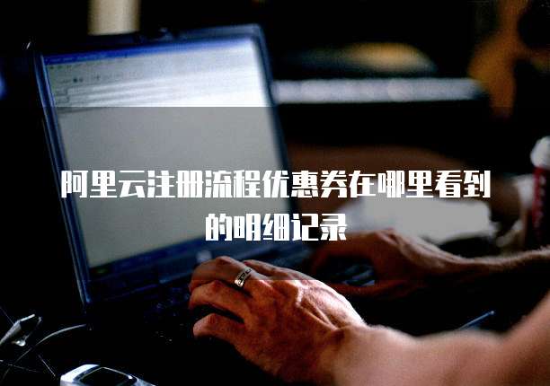 阿里云注册流程优惠券在哪里看到的明细记录