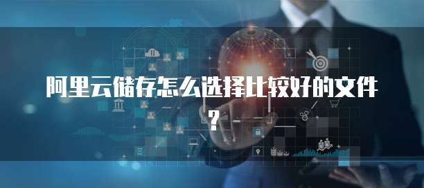 阿里云储存怎么选择比较好的文件?