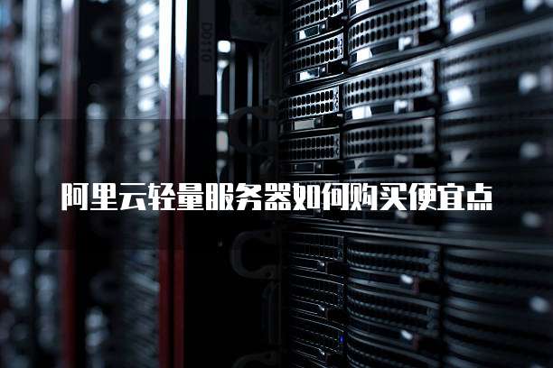 阿里云轻量服务器如何购买便宜点
