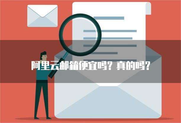 阿里云邮箱便宜吗?真的吗?