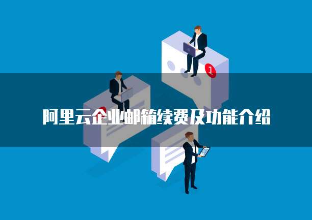 阿里云企业邮箱续费及功能介绍