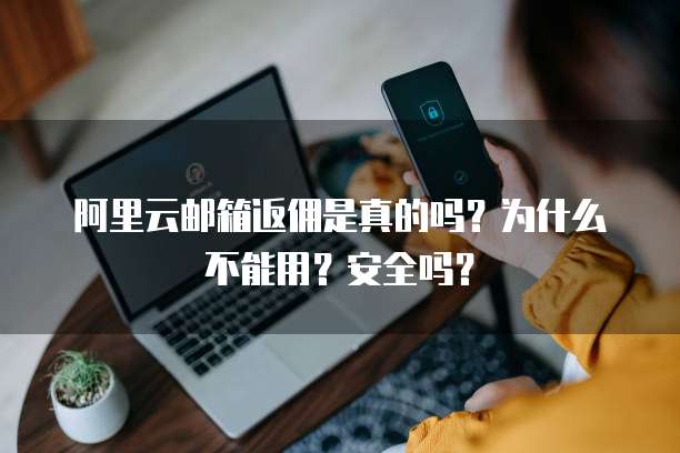 阿里云邮箱返佣是真的吗?为什么不能用?安全吗?