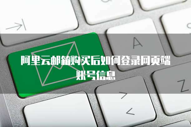 阿里云邮箱购买后如何登录网页端账号信息