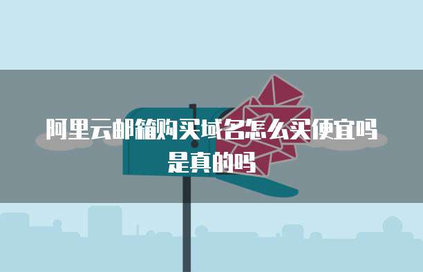 阿里云邮箱购买域名怎么买便宜吗是真的吗