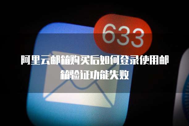 阿里云邮箱购买后如何登录使用邮箱验证功能失败