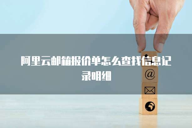 阿里云邮箱报价单怎么查找信息记录明细