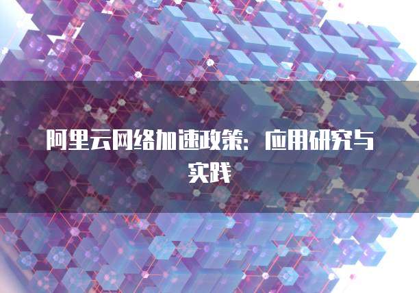 阿里云网络加速政策:应用研究与实践