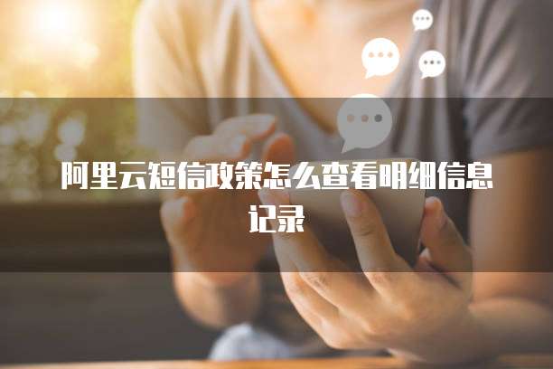 阿里云短信政策怎么查看明细信息记录