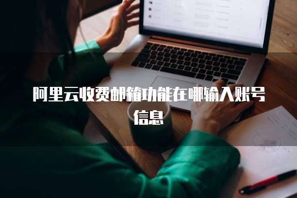 阿里云收费邮箱功能在哪输入账号信息