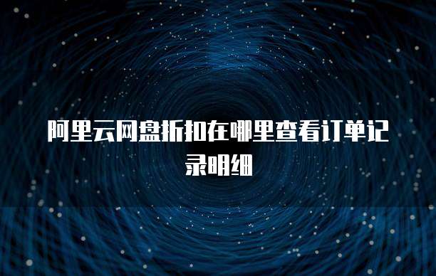 阿里云网盘折扣在哪里查看订单记录明细