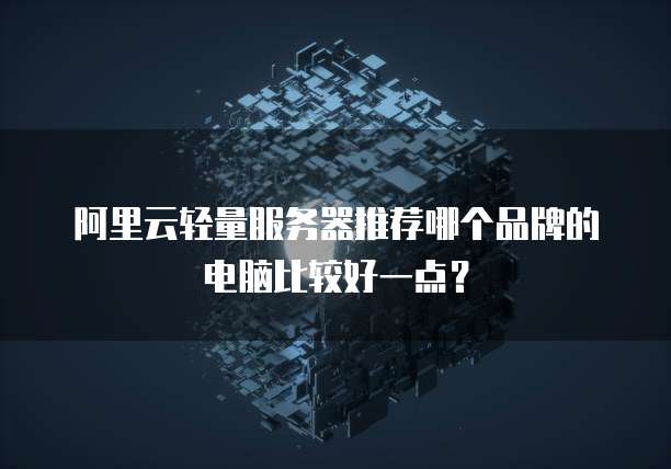 阿里云轻量服务器推荐哪个品牌的电脑比较好一点?