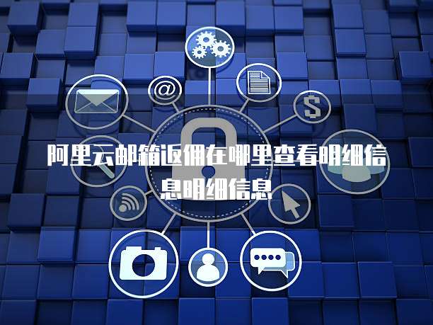 阿里云邮箱返佣在哪里查看明细信息明细信息