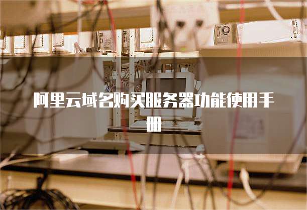 阿里云域名购买服务器功能使用手册