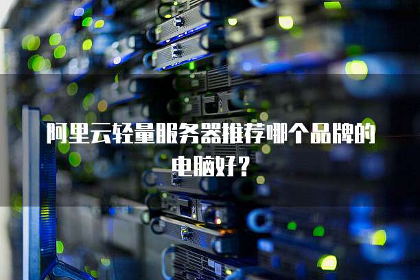 阿里云轻量服务器推荐哪个品牌的电脑好?