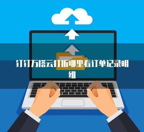 钉钉万搭云打折哪里看订单记录明细