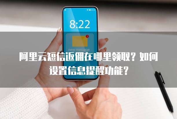阿里云短信返佣在哪里领取?如何设置信息提醒功能?