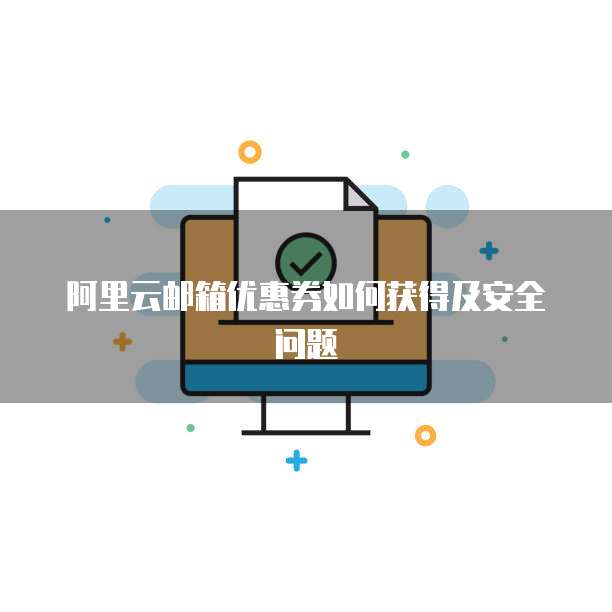 阿里云邮箱优惠券如何获得及安全问题