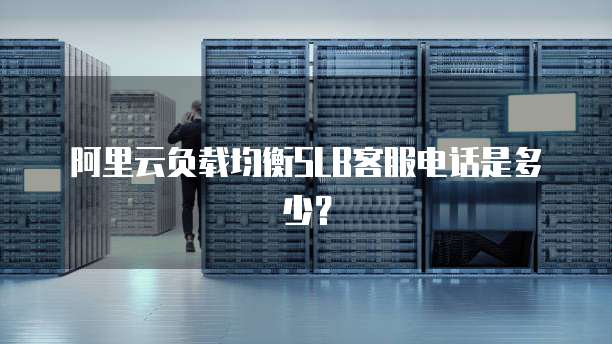 阿里云负载均衡SLB客服电话是多少?