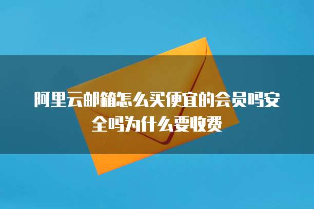 阿里云邮箱怎么买便宜的会员吗安全吗为什么要收费
