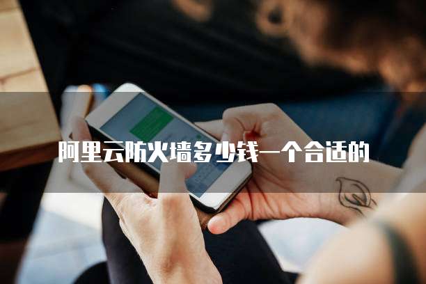 阿里云防火墙多少钱一个合适的