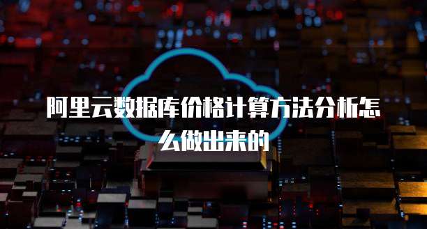 阿里云数据库价格计算方法分析怎么做出来的